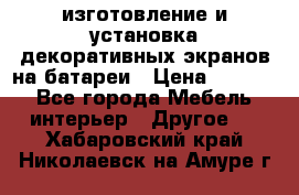 изготовление и установка декоративных экранов на батареи › Цена ­ 3 200 - Все города Мебель, интерьер » Другое   . Хабаровский край,Николаевск-на-Амуре г.